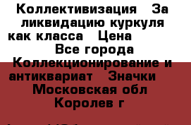 1) Коллективизация - За ликвидацию куркуля как класса › Цена ­ 4 800 - Все города Коллекционирование и антиквариат » Значки   . Московская обл.,Королев г.